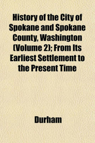 Cover of History of the City of Spokane and Spokane County, Washington (Volume 2); From Its Earliest Settlement to the Present Time