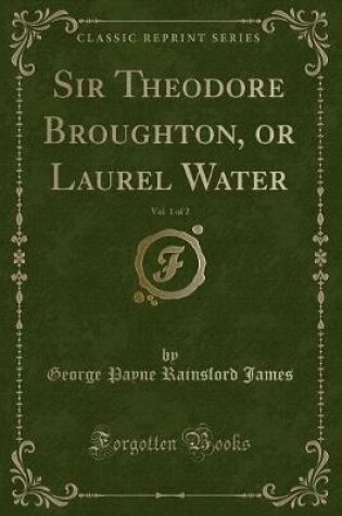 Cover of Sir Theodore Broughton, or Laurel Water, Vol. 1 of 2 (Classic Reprint)