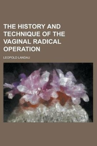 Cover of The History and Technique of the Vaginal Radical Operation