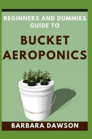 Cover of Beginners and Dummies Guide To Bucket Aeroponics