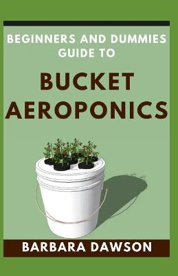 Book cover for Beginners and Dummies Guide To Bucket Aeroponics