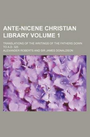 Cover of Ante-Nicene Christian Library Volume 1; Translations of the Writings of the Fathers Down to A.D. 325