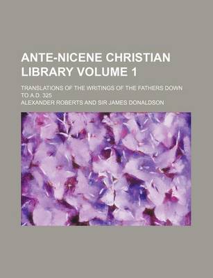 Book cover for Ante-Nicene Christian Library Volume 1; Translations of the Writings of the Fathers Down to A.D. 325