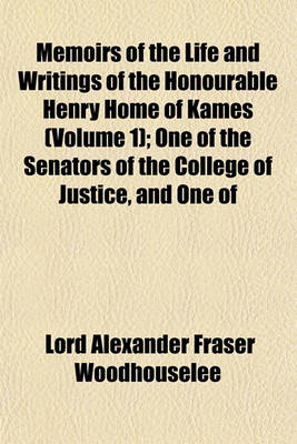 Book cover for Memoirs of the Life and Writings of the Honourable Henry Home of Kames Volume 1; One of the Senators of the College of Justice, and One of the Lords Commissioners of Justiciary in Scotland Containing Sketches of the Progress of Literature and General Impr