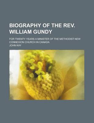 Book cover for Biography of the REV. William Gundy; For Twenty Years a Minister of the Methodist New Connexion Church in Canada