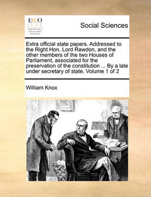 Book cover for Extra Official State Papers. Addressed to the Right Hon. Lord Rawdon, and the Other Members of the Two Houses of Parliament, Associated for the Preservation of the Constitution ... by a Late Under Secretary of State. Volume 1 of 2