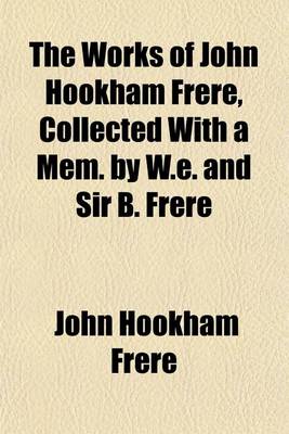 Book cover for The Works of John Hookham Frere, Collected with a Mem. by W.E. and Sir B. Frere