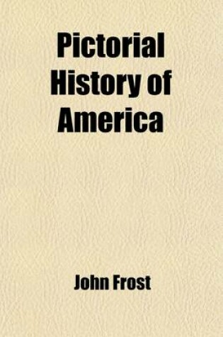 Cover of Pictorial History of America from the Earliest Times to the Close of the Mexican War Volume 2; Embracing the Most Remarkable Events Which Have Transpired Since the Discovery