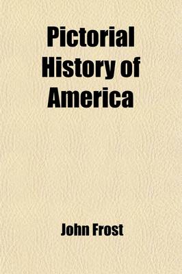 Book cover for Pictorial History of America from the Earliest Times to the Close of the Mexican War Volume 2; Embracing the Most Remarkable Events Which Have Transpired Since the Discovery