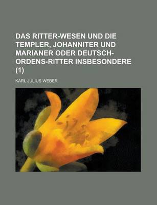 Book cover for Das Ritter-Wesen Und Die Templer, Johanniter Und Marianer Oder Deutsch-Ordens-Ritter Insbesondere (1 )