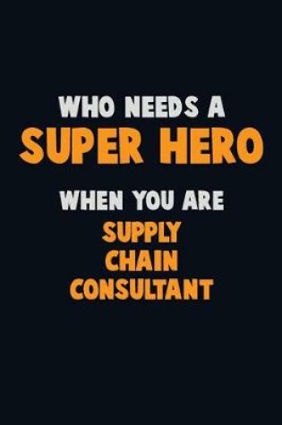 Cover of Who Need A SUPER HERO, When You Are Supply Chain Consultant