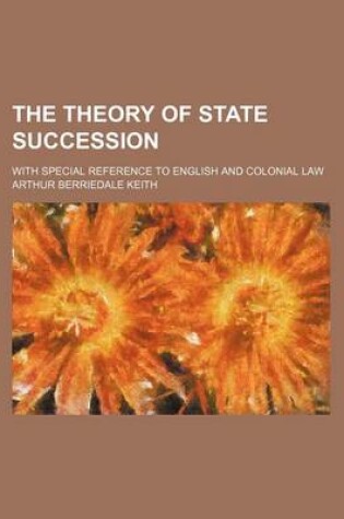 Cover of The Theory of State Succession; With Special Reference to English and Colonial Law