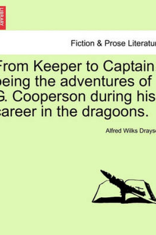 Cover of From Keeper to Captain, Being the Adventures of G. Cooperson During His Career in the Dragoons.