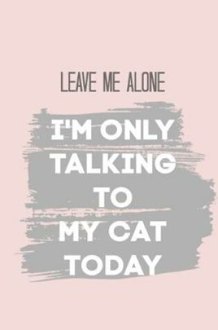 Cover of Leave Me Alone I'm Only Talking to My Cat Today