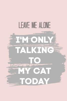 Book cover for Leave Me Alone I'm Only Talking to My Cat Today