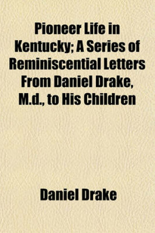 Cover of Pioneer Life in Kentucky; A Series of Reminiscential Letters from Daniel Drake, M.D., to His Children