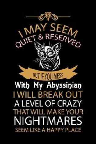 Cover of I May Seem Quiet & Reserved But If You Mess with My Abyssinian I Will Break Out a Level of Crazy That Will Make Your Nightmares Seem Like a Happy Place!
