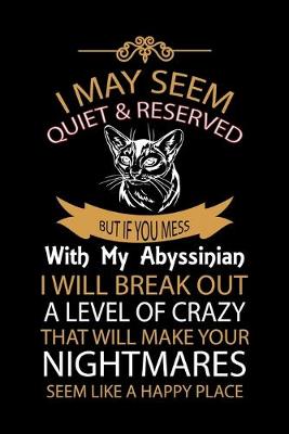 Book cover for I May Seem Quiet & Reserved But If You Mess with My Abyssinian I Will Break Out a Level of Crazy That Will Make Your Nightmares Seem Like a Happy Place!