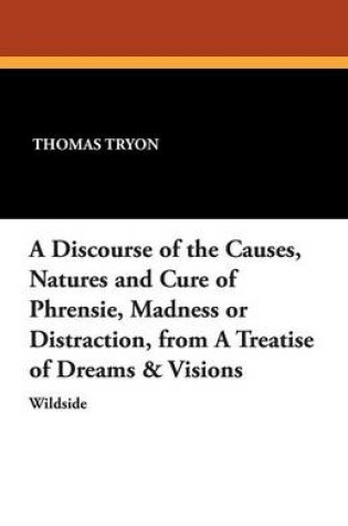 Cover of A Discourse of the Causes, Natures and Cure of Phrensie, Madness or Distraction, from a Treatise of Dreams & Visions
