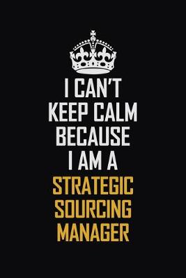 Book cover for I Can't Keep Calm Because I Am A Strategic Sourcing Manager