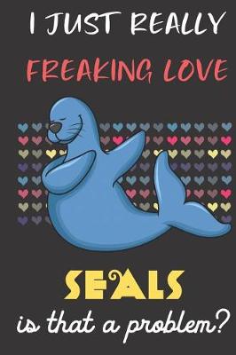 Book cover for I Just Really Freaking Love Seals. Is That A Problem?