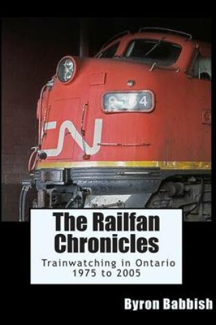Cover of The Railfan Chronicles, Trainwatching in Ontario, 1975 to 2005