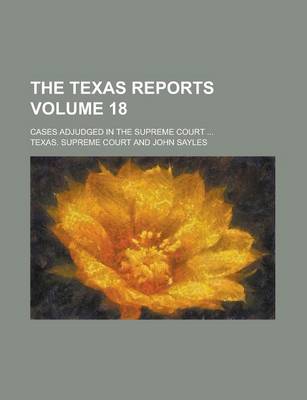 Book cover for The Texas Reports; Cases Adjudged in the Supreme Court ... Volume 18