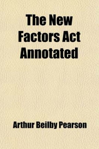 Cover of The New Factors ACT Annotated; With an Introductory Sketch of the Origin and Growth of the Statutory Law as Affecting Merchants, Bankers and Others in Their Dealings with Mercantile Agents. with an Appendix of the Statutes