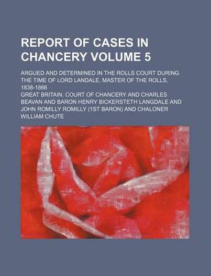 Book cover for Report of Cases in Chancery Volume 5; Argued and Determined in the Rolls Court During the Time of Lord Landale, Master of the Rolls, 1838-1866