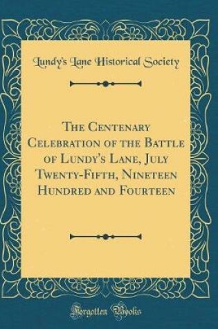 Cover of The Centenary Celebration of the Battle of Lundy's Lane, July Twenty-Fifth, Nineteen Hundred and Fourteen (Classic Reprint)