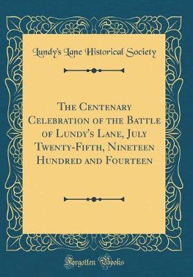 Cover of The Centenary Celebration of the Battle of Lundy's Lane, July Twenty-Fifth, Nineteen Hundred and Fourteen (Classic Reprint)