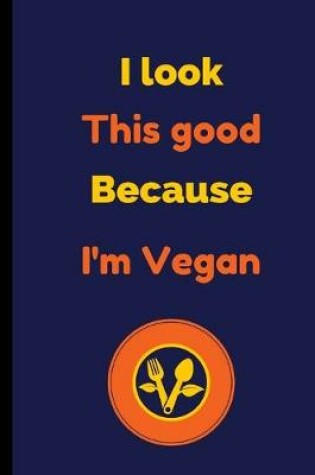 Cover of I Look This Good Because I'm Vegan