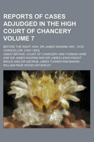 Cover of Reports of Cases Adjudged in the High Court of Chancery Volume 7; Before the Right Hon. Sir James Wigram, Knt., Vice-Chancellor. [1841-1853]