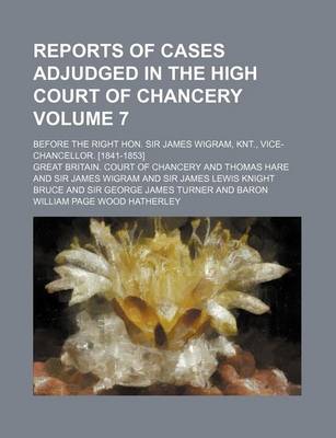 Book cover for Reports of Cases Adjudged in the High Court of Chancery Volume 7; Before the Right Hon. Sir James Wigram, Knt., Vice-Chancellor. [1841-1853]