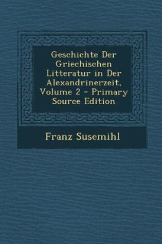 Cover of Geschichte Der Griechischen Litteratur in Der Alexandrinerzeit, Volume 2