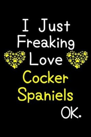 Cover of I Just Freaking Love Cocker Spaniels OK.