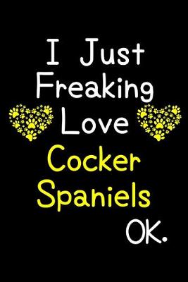 Book cover for I Just Freaking Love Cocker Spaniels OK.