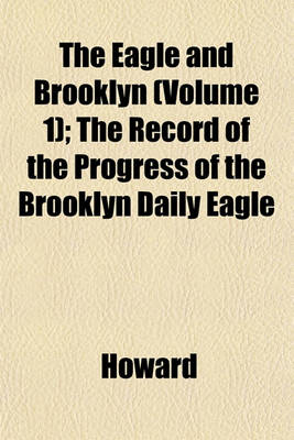 Book cover for The Eagle and Brooklyn (Volume 1); The Record of the Progress of the Brooklyn Daily Eagle