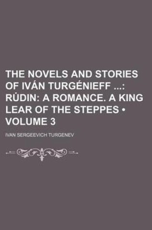Cover of The Novels and Stories of Ivan Turgenieff (Volume 3); Ru Din a Romance. a King Lear of the Steppes
