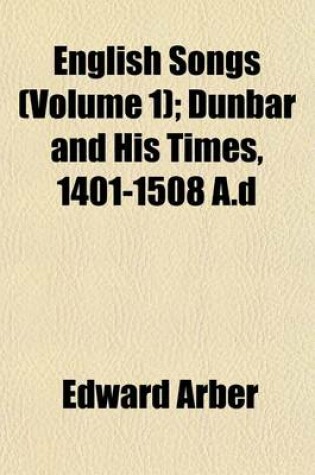 Cover of English Songs (Volume 1); Dunbar and His Times, 1401-1508 A.D