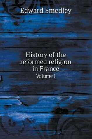 Cover of History of the reformed religion in France Volume I