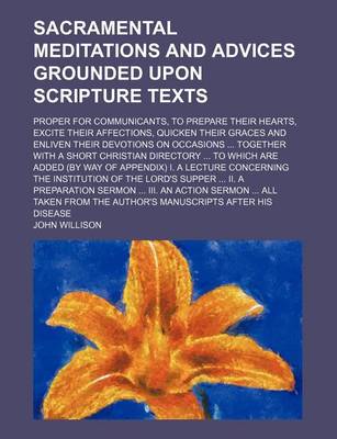 Book cover for Sacramental Meditations and Advices Grounded Upon Scripture Texts; Proper for Communicants, to Prepare Their Hearts, Excite Their Affections, Quicken Their Graces and Enliven Their Devotions on Occasions Together with a Short Christian