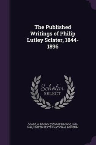 Cover of The Published Writings of Philip Lutley Sclater, 1844-1896