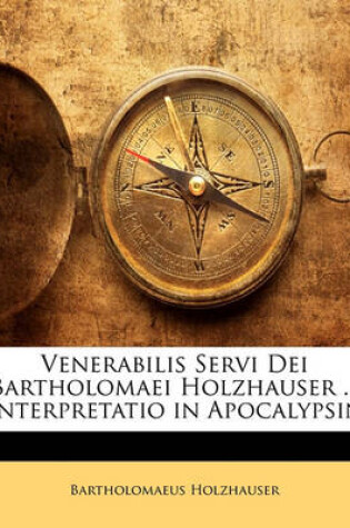 Cover of Venerabilis Servi Dei Bartholomaei Holzhauser ... Interpretatio in Apocalypsin