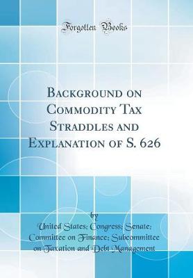 Book cover for Background on Commodity Tax Straddles and Explanation of S. 626 (Classic Reprint)