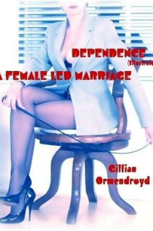 Cover of Dependence - A Female Led Marriage