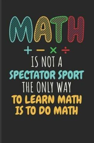 Cover of Math Is Not a Spectator Sport the Only Way to Learn Math Is to Do Math
