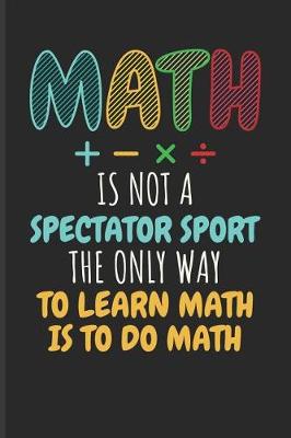 Book cover for Math Is Not a Spectator Sport the Only Way to Learn Math Is to Do Math