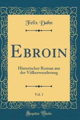 Cover of Ebroin, Vol. 1: Historischer Roman aus der Völkerwanderung (Classic Reprint)