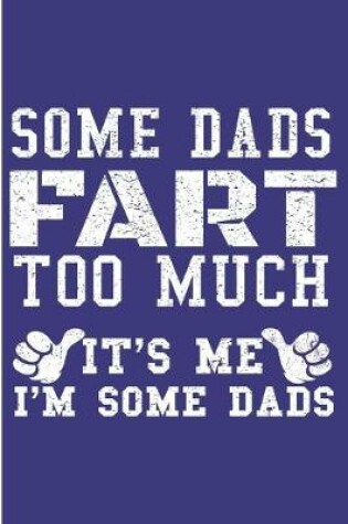 Cover of Some Dads Fart Too much It's Me I'm Some Dads